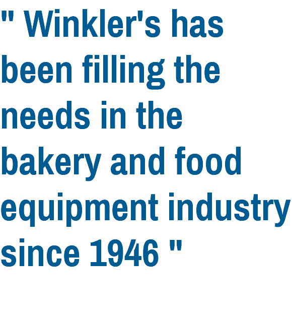 " Winkler's has been filling the needs in the bakery and food equipment industry since 1946 "